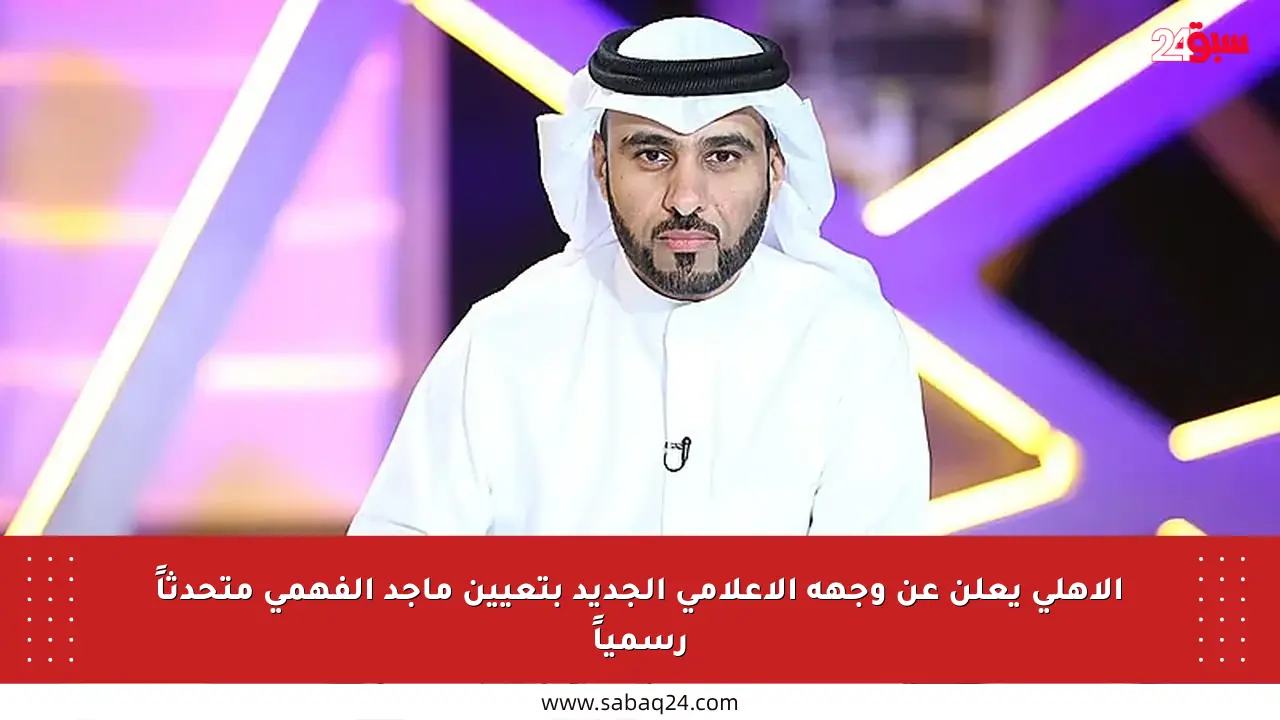 الأهلي يعلن عن وجهه الإعلامي الجديد بتعيين ماجد الفهمي متحدثاً رسمياً